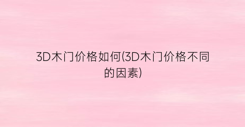 3D木门价格如何(3D木门价格不同的因素)