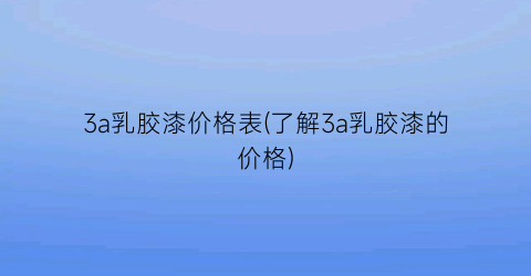 3a乳胶漆价格表(了解3a乳胶漆的价格)