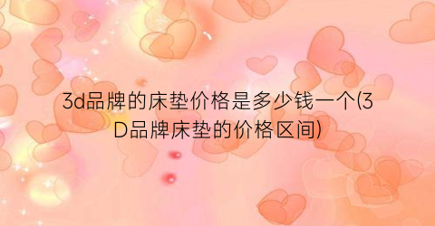 3d品牌的床垫价格是多少钱一个(3D品牌床垫的价格区间)