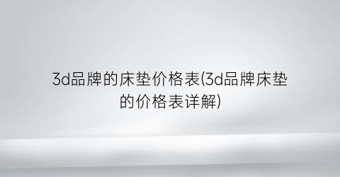 3d品牌的床垫价格表(3d品牌床垫的价格表详解)
