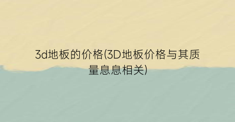 3d地板的价格(3D地板价格与其质量息息相关)