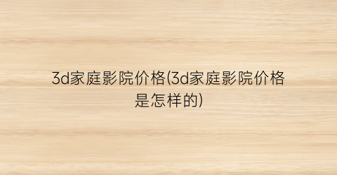 3d家庭影院价格(3d家庭影院价格是怎样的)
