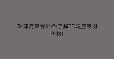 3d建房案例价格(了解3D建房案例价格)