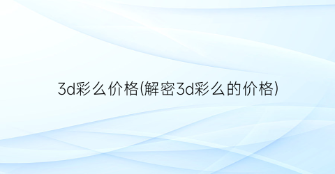 3d彩么价格(解密3d彩么的价格)