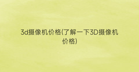3d摄像机价格(了解一下3D摄像机价格)