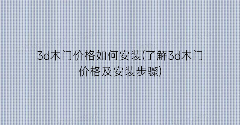 3d木门价格如何安装(了解3d木门价格及安装步骤)