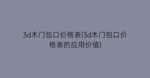 “3d木门包口价格表(3d木门包口价格表的应用价值)