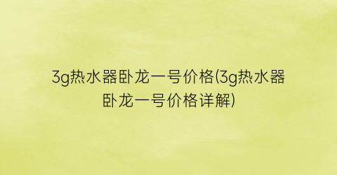 3g热水器卧龙一号价格(3g热水器卧龙一号价格详解)