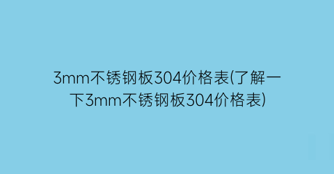 3mm不锈钢板304价格表(了解一下3mm不锈钢板304价格表)