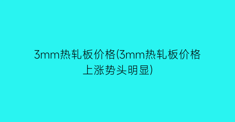 “3mm热轧板价格(3mm热轧板价格上涨势头明显)
