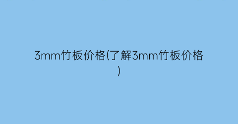 3mm竹板价格(了解3mm竹板价格)