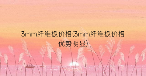 3mm纤维板价格(3mm纤维板价格优势明显)