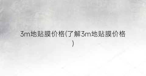 3m地贴膜价格(了解3m地贴膜价格)