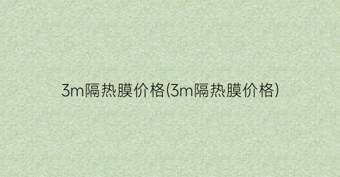 3m隔热膜价格(3m隔热膜价格)