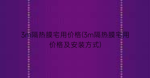 3m隔热膜宅用价格(3m隔热膜宅用价格及安装方式)