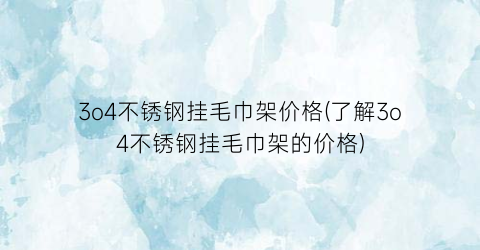 3o4不锈钢挂毛巾架价格(了解3o4不锈钢挂毛巾架的价格)