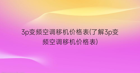 3p变频空调移机价格表(了解3p变频空调移机价格表)