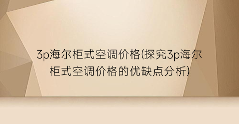 “3p海尔柜式空调价格(探究3p海尔柜式空调价格的优缺点分析)