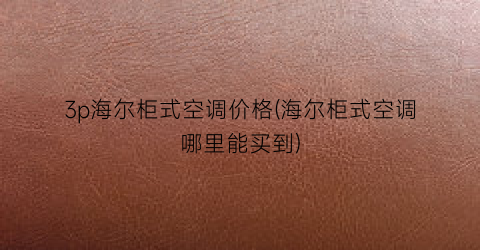 3p海尔柜式空调价格(海尔柜式空调哪里能买到)