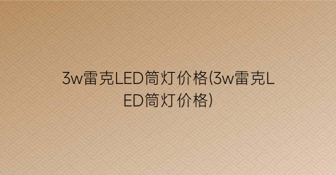 3w雷克LED筒灯价格(3w雷克LED筒灯价格)