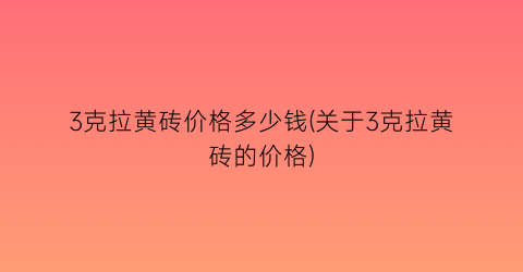 3克拉黄砖价格多少钱(关于3克拉黄砖的价格)