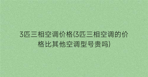 3匹三相空调价格(3匹三相空调的价格比其他空调型号贵吗)