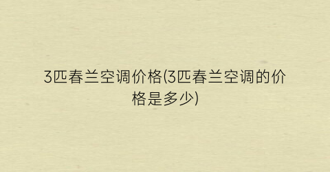 3匹春兰空调价格(3匹春兰空调的价格是多少)