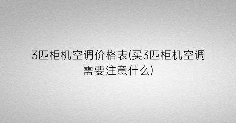 3匹柜机空调价格表(买3匹柜机空调需要注意什么)