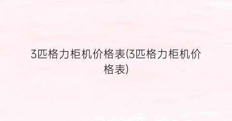 3匹格力柜机价格表(3匹格力柜机价格表)