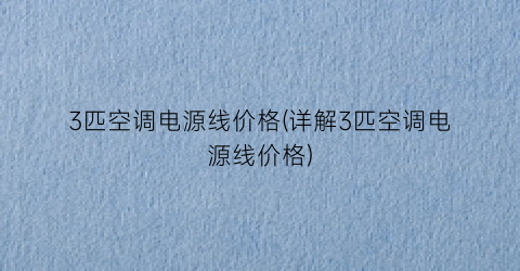 3匹空调电源线价格(详解3匹空调电源线价格)