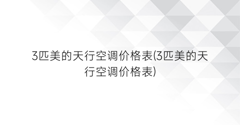 3匹美的天行空调价格表(3匹美的天行空调价格表)