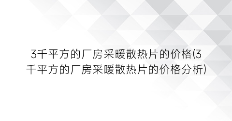 “3千平方的厂房采暖散热片的价格(3千平方的厂房采暖散热片的价格分析)