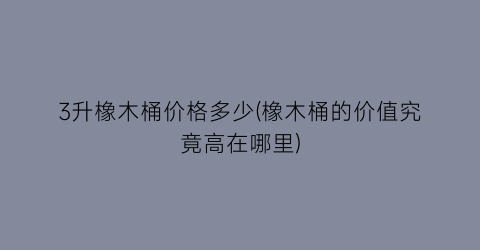 “3升橡木桶价格多少(橡木桶的价值究竟高在哪里)