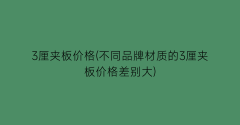 3厘夹板价格(不同品牌材质的3厘夹板价格差别大)