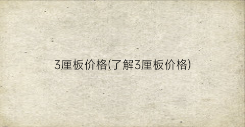 3厘板价格(了解3厘板价格)