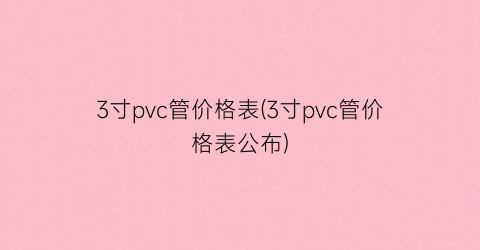 “3寸pvc管价格表(3寸pvc管价格表公布)