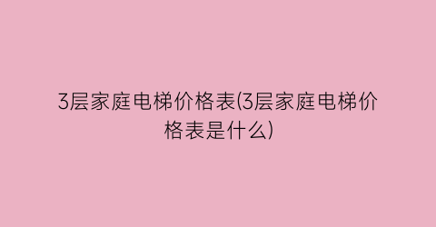 3层家庭电梯价格表(3层家庭电梯价格表是什么)