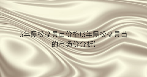 3年黑松盆景苗价格(3年黑松盆景苗的市场价分析)