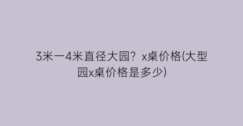 3米一4米直径大园？x桌价格(大型园x桌价格是多少)