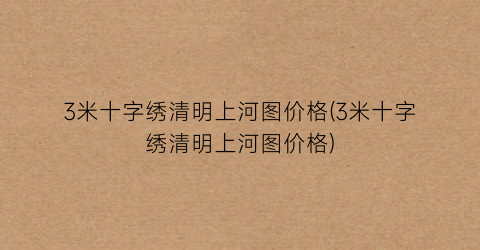 3米十字绣清明上河图价格(3米十字绣清明上河图价格)