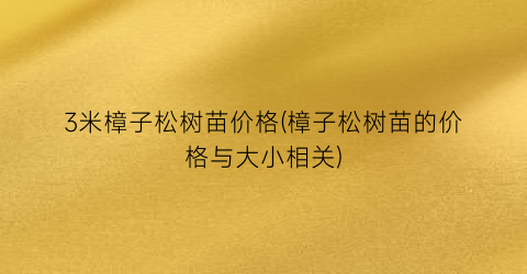 3米樟子松树苗价格(樟子松树苗的价格与大小相关)