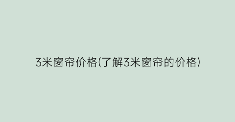 3米窗帘价格(了解3米窗帘的价格)