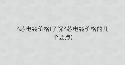 3芯电缆价格(了解3芯电缆价格的几个要点)