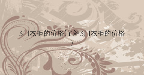 3门衣柜的价格(了解3门衣柜的价格)