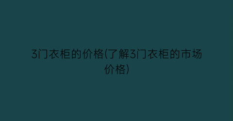 3门衣柜的价格(了解3门衣柜的市场价格)