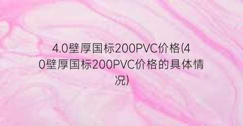 4.0壁厚国标200PVC价格(40壁厚国标200PVC价格的具体情况)