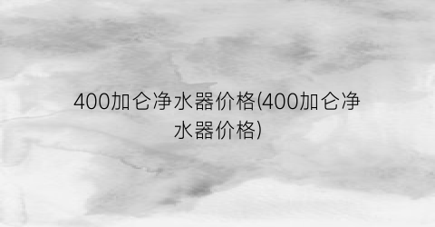 400加仑净水器价格(400加仑净水器价格)