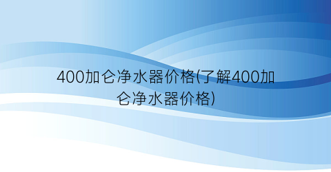 400加仑净水器价格(了解400加仑净水器价格)