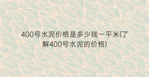 400号水泥价格是多少钱一平米(了解400号水泥的价格)