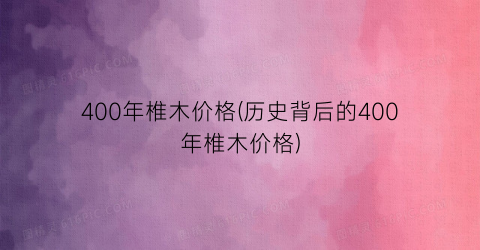 400年椎木价格(历史背后的400年椎木价格)